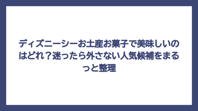 ディズニーシーお土産お菓子で美味しいのはどれ？迷ったら外さない人気候補をまるっと整理