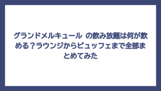 グランドメルキュール の飲み放題は何が飲める？ラウンジからビュッフェまで全部まとめてみた