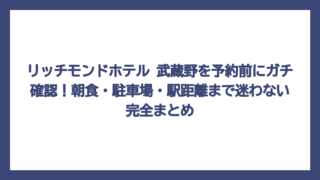 リッチモンドホテル 武蔵野を予約前にガチ確認！朝食・駐車場・駅距離まで迷わない完全まとめ