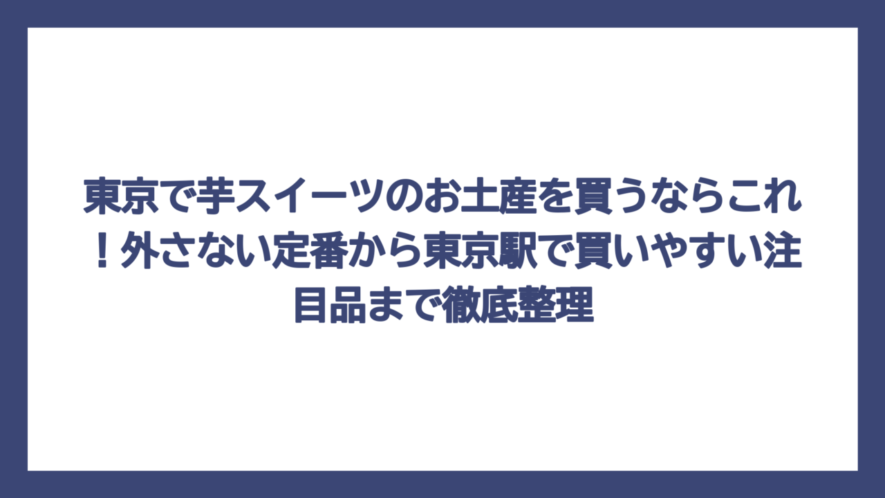 東京で芋スイーツのお土産を買うならこれ！外さない定番から東京駅で買いやすい注目品まで徹底整理