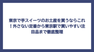 東京で芋スイーツのお土産を買うならこれ！外さない定番から東京駅で買いやすい注目品まで徹底整理