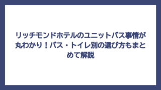 リッチモンドホテルのユニットバス事情が丸わかり！バス・トイレ別の選び方もまとめて解説