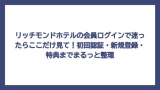 リッチモンドホテルの会員ログインで迷ったらここだけ見て！初回認証・新規登録・特典までまるっと整理