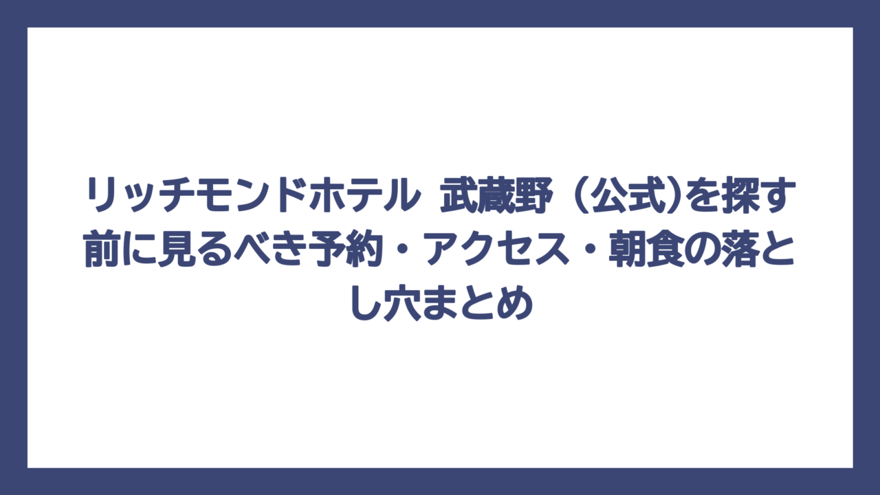 リッチモンドホテル 武蔵野 (公式)を探す前に見るべき予約・アクセス・朝食の落とし穴まとめ
