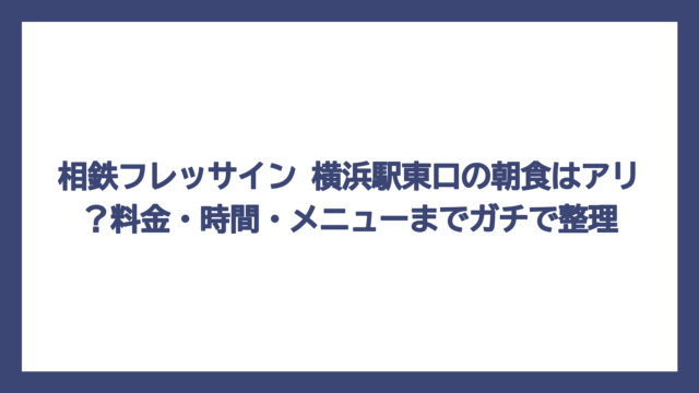 相鉄フレッサイン 横浜駅東口の朝食はアリ？料金・時間・メニューまでガチで整理