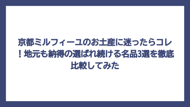 京都ミルフィーユのお土産に迷ったらコレ！地元も納得の選ばれ続ける名品3選を徹底比較してみた
