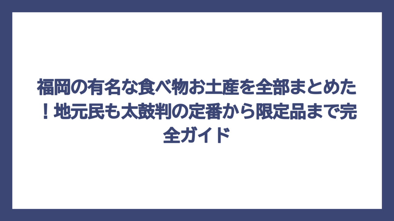 福岡の有名な食べ物お土産を全部まとめた！地元民も太鼓判の定番から限定品まで完全ガイド