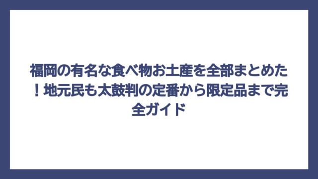 福岡の有名な食べ物お土産を全部まとめた！地元民も太鼓判の定番から限定品まで完全ガイド