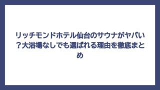 リッチモンドホテル仙台のサウナがヤバい？大浴場なしでも選ばれる理由を徹底まとめ