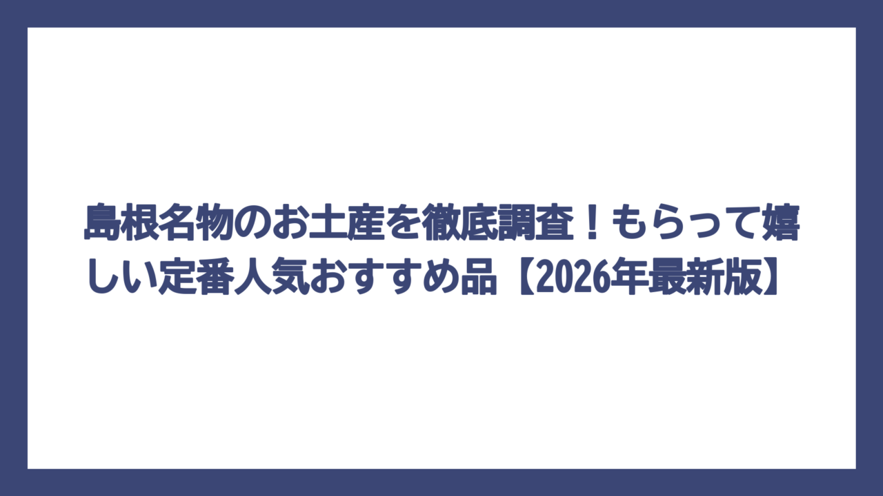 島根名物のお土産を徹底調査！もらって嬉しい定番人気おすすめ品【2026年最新版】