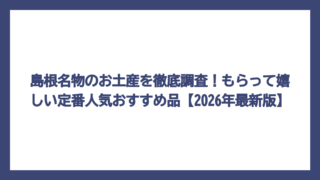 島根名物のお土産を徹底調査！もらって嬉しい定番人気おすすめ品【2026年最新版】