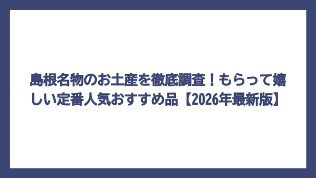 島根名物のお土産を徹底調査！もらって嬉しい定番人気おすすめ品【2026年最新版】