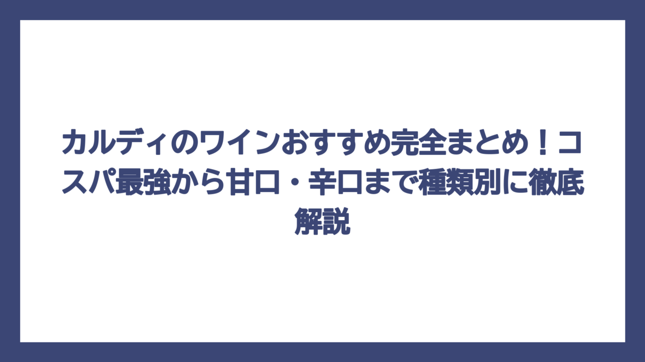 カルディのワインおすすめ完全まとめ！コスパ最強から甘口・辛口まで種類別に徹底解説