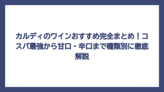 カルディのワインおすすめ完全まとめ！コスパ最強から甘口・辛口まで種類別に徹底解説
