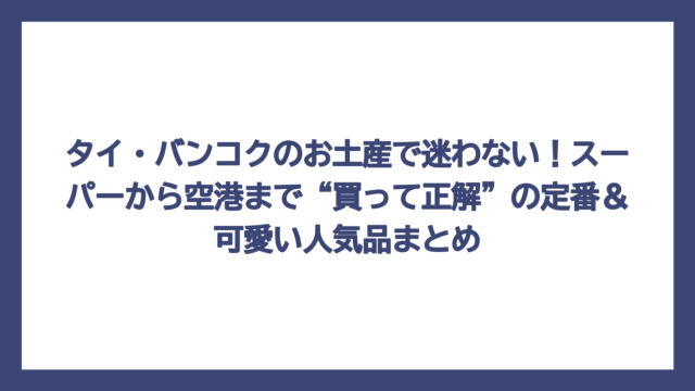 タイ・バンコクのお土産で迷わない！スーパーから空港まで“買って正解”の定番＆可愛い人気品まとめ