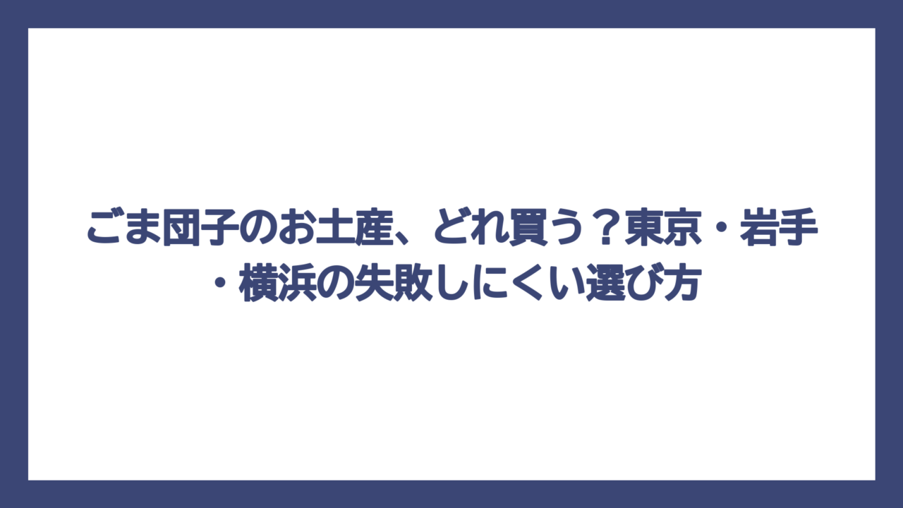 ごま団子のお土産、どれ買う？東京・岩手・横浜の失敗しにくい選び方