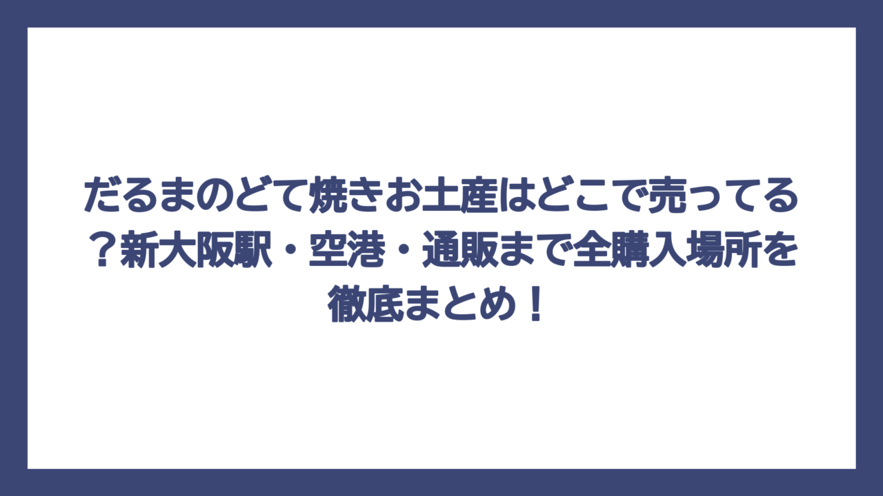 だるまのどて焼きお土産はどこで売ってる？新大阪駅・空港・通販まで全購入場所を徹底まとめ！