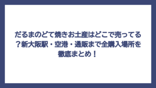 だるまのどて焼きお土産はどこで売ってる？新大阪駅・空港・通販まで全購入場所を徹底まとめ！