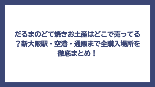 だるまのどて焼きお土産はどこで売ってる？新大阪駅・空港・通販まで全購入場所を徹底まとめ！