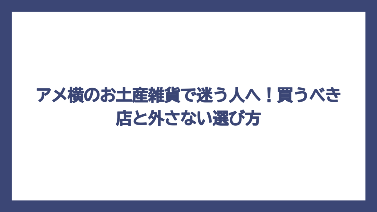 アメ横のお土産雑貨で迷う人へ！買うべき店と外さない選び方