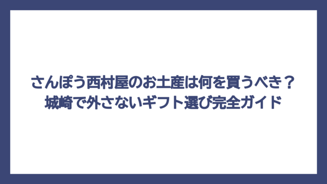 さんぽう西村屋のお土産は何を買うべき？城崎で外さないギフト選び完全ガイド