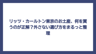 リッツ・カールトン東京のお土産、何を買うのが正解？外さない選び方をまるっと整理