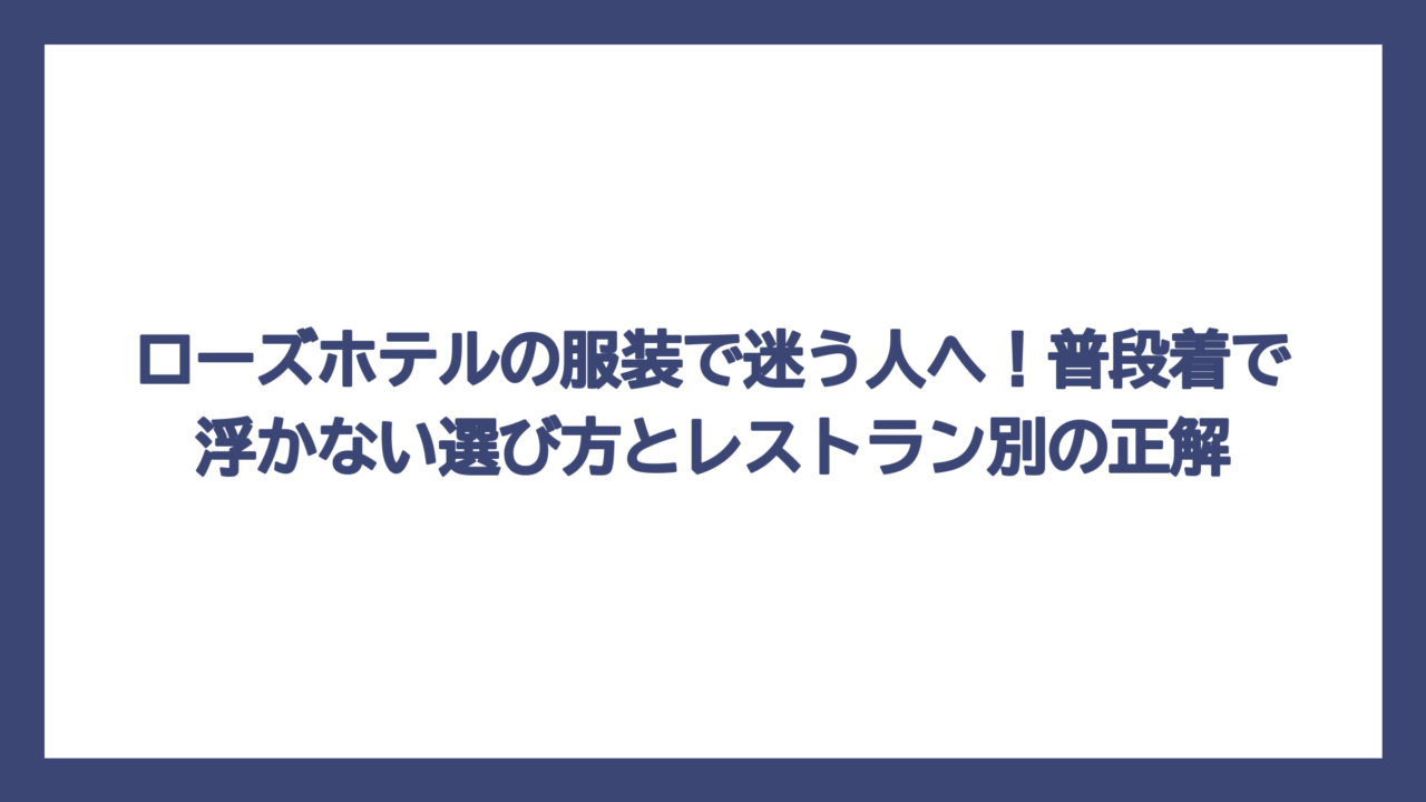 ローズホテルの服装で迷う人へ！普段着で浮かない選び方とレストラン別の正解