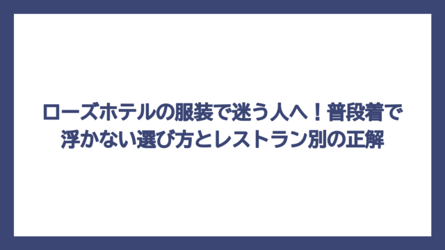 ローズホテルの服装で迷う人へ！普段着で浮かない選び方とレストラン別の正解