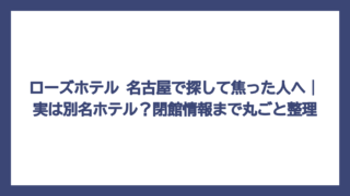 ローズホテル 名古屋で探して焦った人へ｜実は別名ホテル？閉館情報まで丸ごと整理