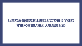 しまなみ海道のお土産はどこで買う？迷わず選べる買い場と人気品まとめ