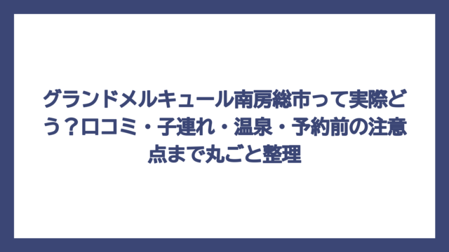 グランドメルキュール南房総市って実際どう？口コミ・子連れ・温泉・予約前の注意点まで丸ごと整理