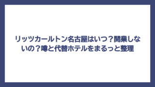 リッツカールトン名古屋はいつ？開業しないの？噂と代替ホテルをまるっと整理