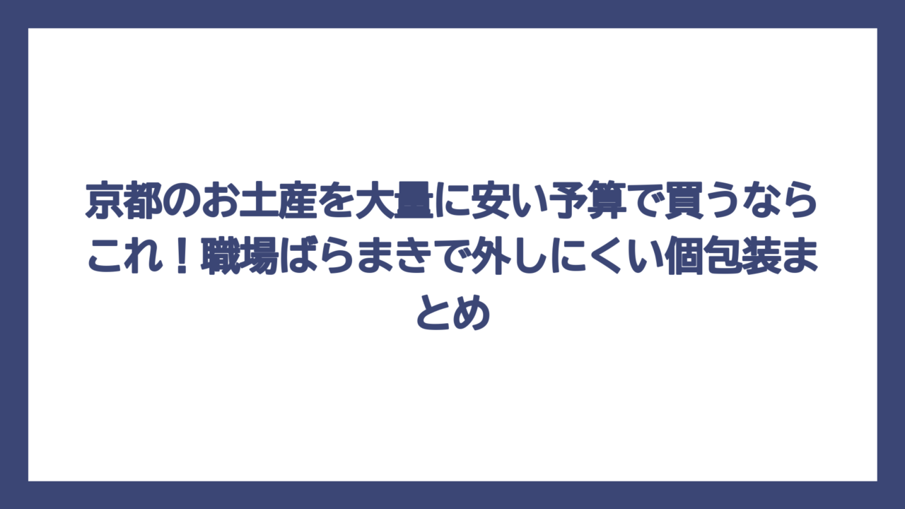 京都のお土産を大量に安い予算で買うならこれ！職場ばらまきで外しにくい個包装まとめ