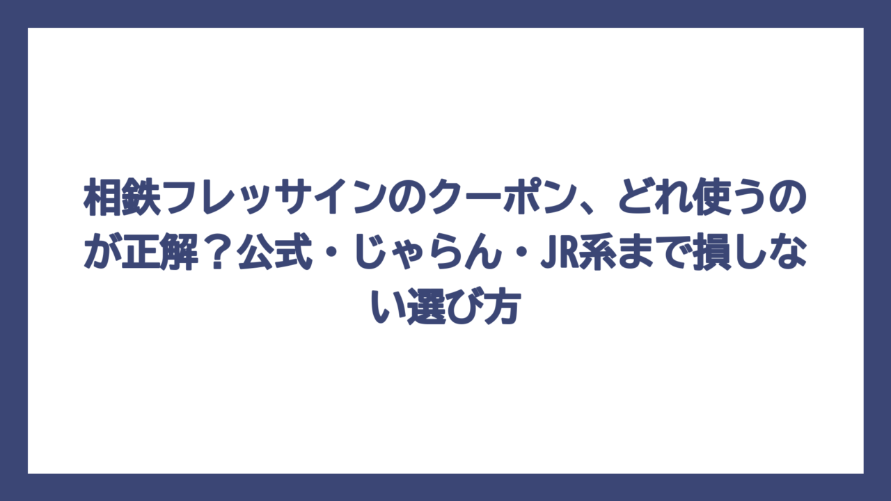 相鉄フレッサインのクーポン、どれ使うのが正解？公式・じゃらん・JR系まで損しない選び方
