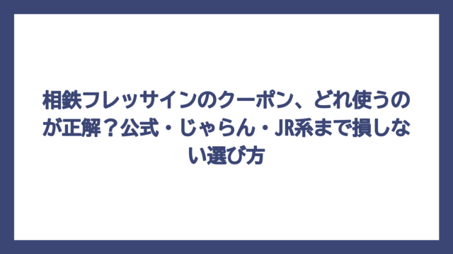 相鉄フレッサインのクーポン、どれ使うのが正解？公式・じゃらん・JR系まで損しない選び方