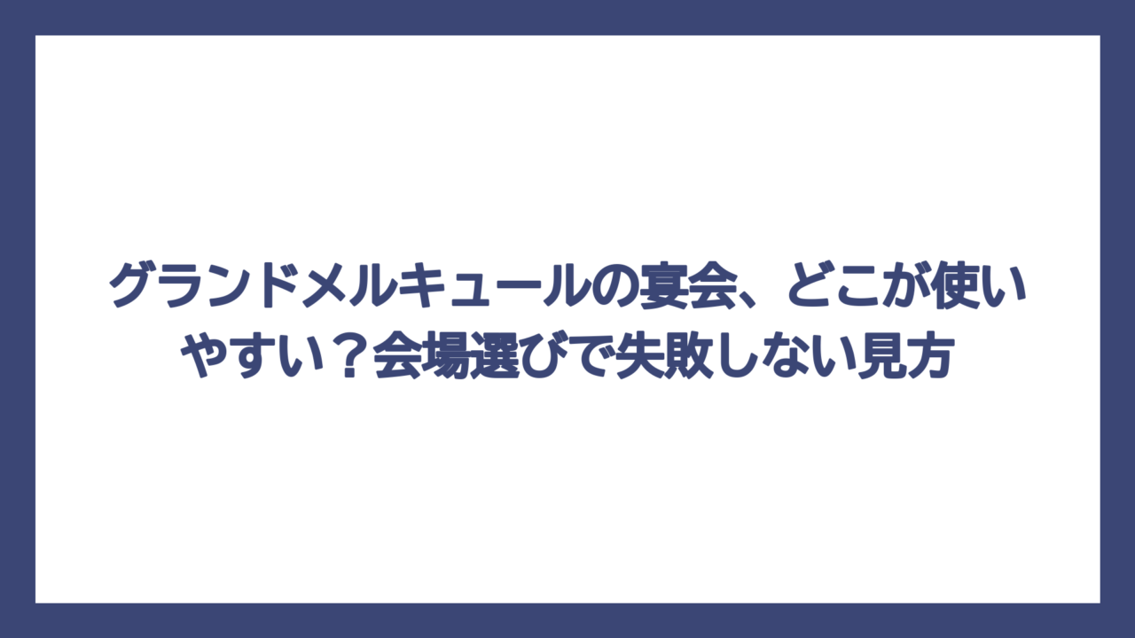 グランドメルキュールの宴会、どこが使いやすい？会場選びで失敗しない見方