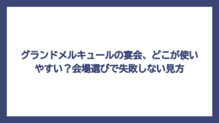グランドメルキュールの宴会、どこが使いやすい？会場選びで失敗しない見方