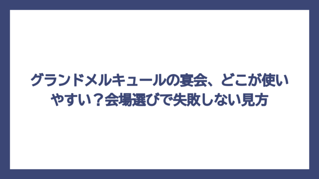 グランドメルキュールの宴会、どこが使いやすい？会場選びで失敗しない見方