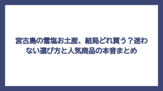 宮古島の雪塩お土産、結局どれ買う？迷わない選び方と人気商品の本音まとめ