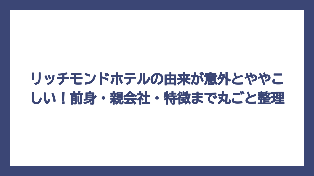 リッチモンドホテルの由来が意外とややこしい！前身・親会社・特徴まで丸ごと整理