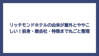 リッチモンドホテルの由来が意外とややこしい！前身・親会社・特徴まで丸ごと整理