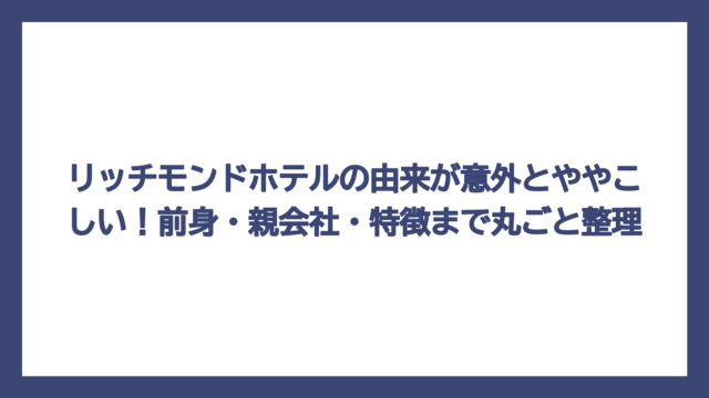 リッチモンドホテルの由来が意外とややこしい！前身・親会社・特徴まで丸ごと整理