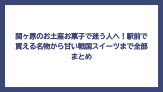 関ヶ原のお土産お菓子で迷う人へ！駅前で買える名物から甘い戦国スイーツまで全部まとめ