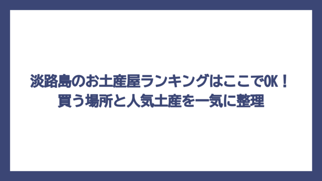 淡路島のお土産屋ランキングはここでOK！買う場所と人気土産を一気に整理