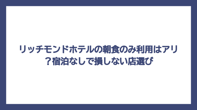 リッチモンドホテルの朝食のみ利用はアリ？宿泊なしで損しない店選び