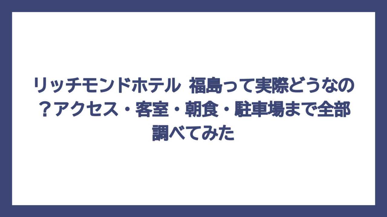 リッチモンドホテル 福島って実際どうなの？アクセス・客室・朝食・駐車場まで全部調べてみた