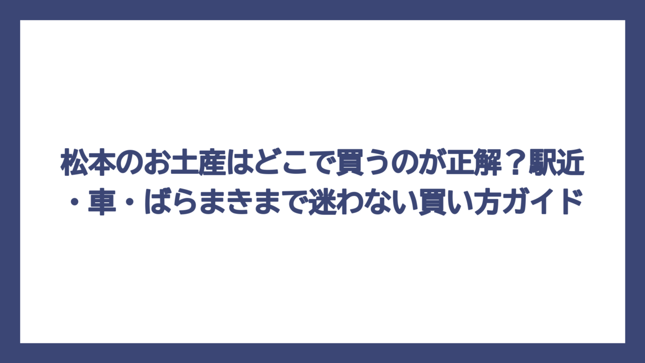 松本のお土産はどこで買うのが正解？駅近・車・ばらまきまで迷わない買い方ガイド