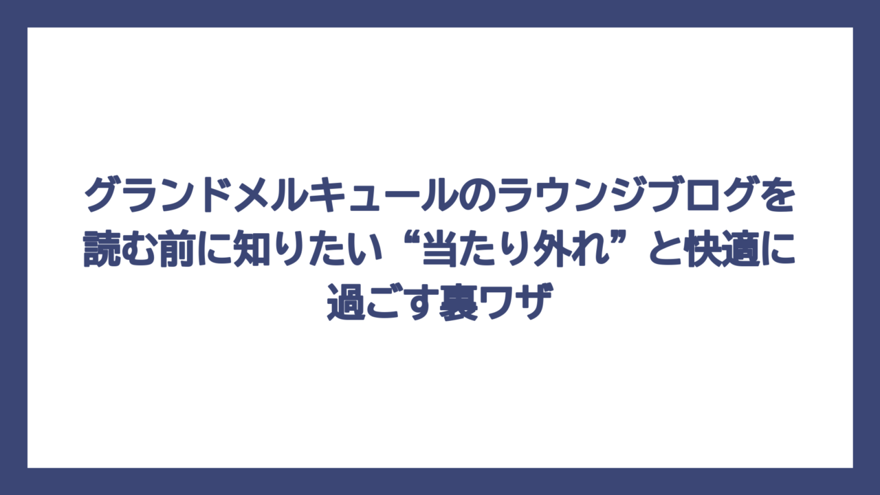 グランドメルキュールのラウンジブログを読む前に知りたい“当たり外れ”と快適に過ごす裏ワザ