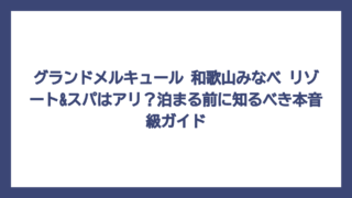 グランドメルキュール 和歌山みなべ リゾート&スパはアリ？泊まる前に知るべき本音級ガイド