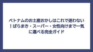 ベトナムのお土産おかしはこれで迷わない！ばらまき・スーパー・女性向けまで一気に選べる完全ガイド